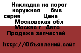  Накладка на порог наружная BMW бмв 7-серия F01 F02 › Цена ­ 4 500 - Московская обл., Москва г. Авто » Продажа запчастей   